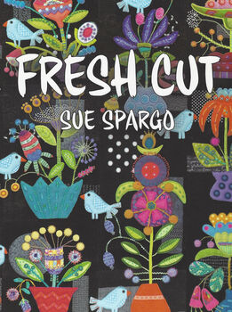 Fresh Cut By Sue Spargo 118 Pages Published by Sue Spargo 2018