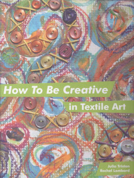 How to be Creative in Textile Art by Julia Triston and Rachel Lombard