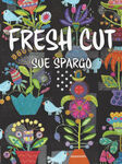 Fresh Cut By Sue Spargo 118 Pages Published by Sue Spargo 2018.