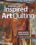 Journey To Inspired Art Quilting by Jean Wells